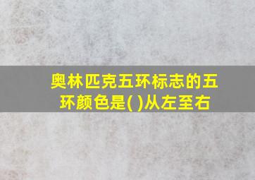 奥林匹克五环标志的五环颜色是( )从左至右